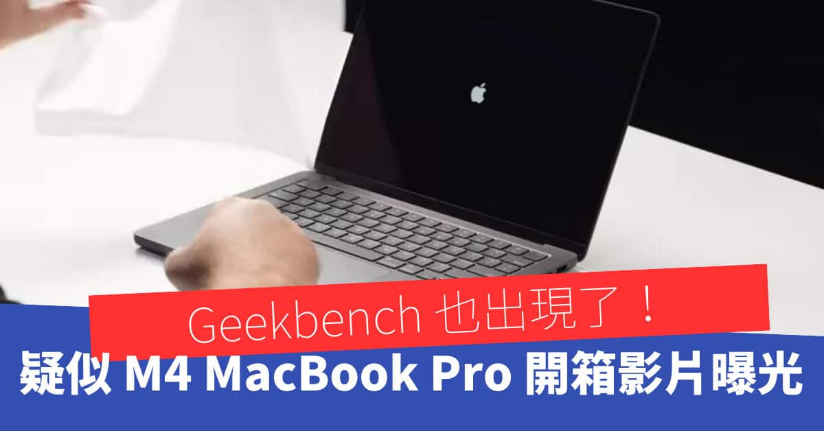 疑似 M4 MacBook Pro 開箱影片曝光　Geekbench 跑分也來了？