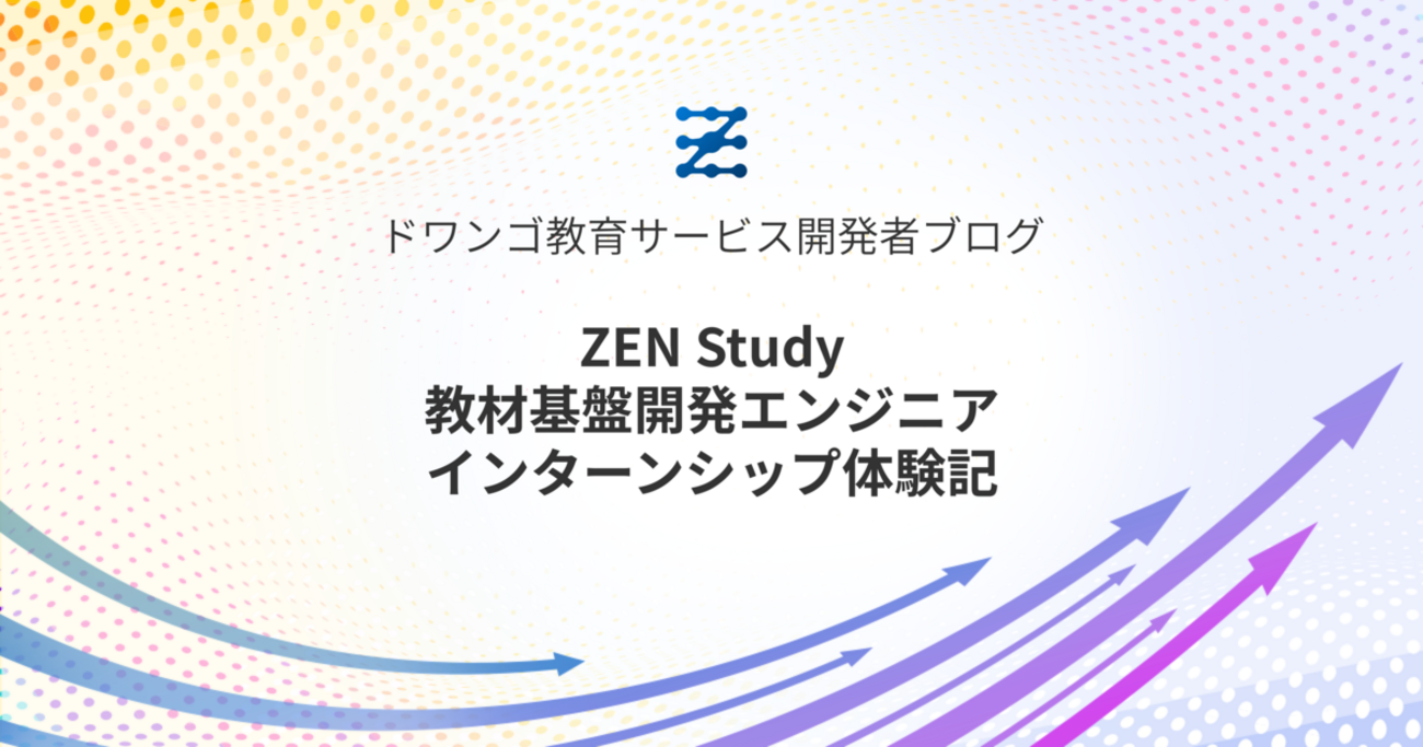 ZEN Study 教材基盤開発エンジニアインターンシップ体験記 - ドワンゴ教育サービス開発者ブログ