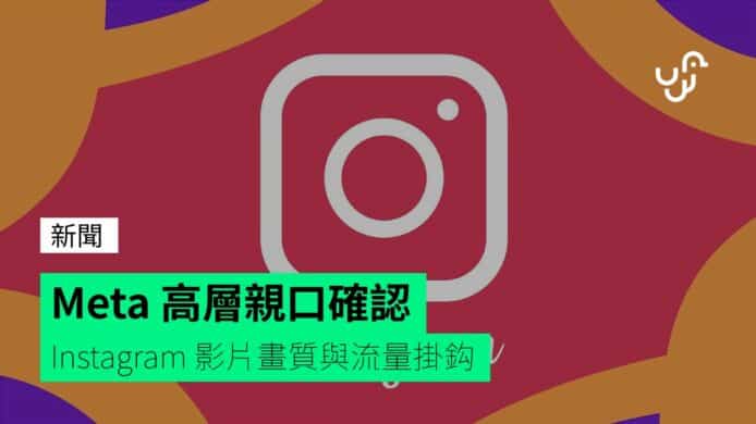 Meta 高層親口確認 Instagram 影片畫質與流量掛鈎