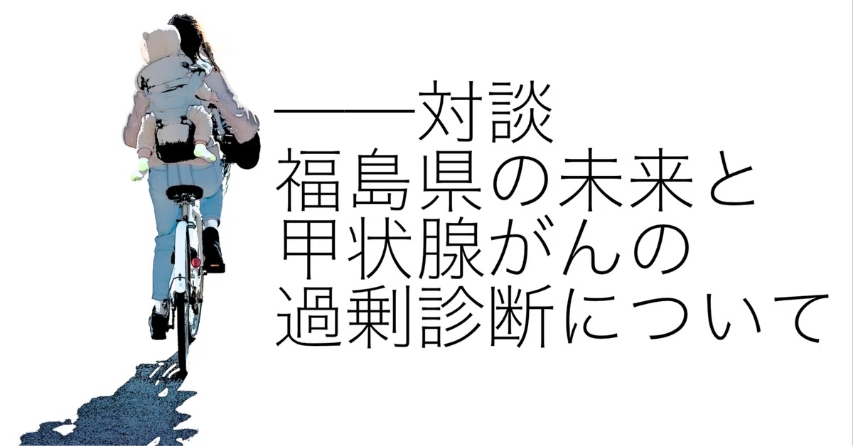 【対談】福島県の未来と甲状腺がんの過剰診断について