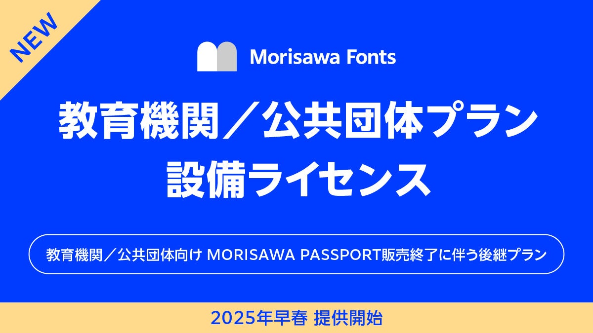 モリサワ 「Morisawa Fonts」教育機関／公共団体向けのプランを2025年早春から提供開始～「教育機関／公共団体向け MORISAWA PASSPORT 」は販売終了～