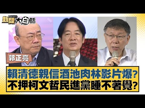 賴清德親信酒池肉林影片爆？不押柯文哲民進黨睡不著覺？【新聞大白話】20250102-10｜郭正亮 苑舉正 李勝峰