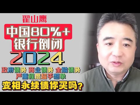 翟山鹰：2024中国80%+银行要倒闭 | 政府债务 商业债务 金融债务严重程度超乎想象 | 变相永续债你买吗