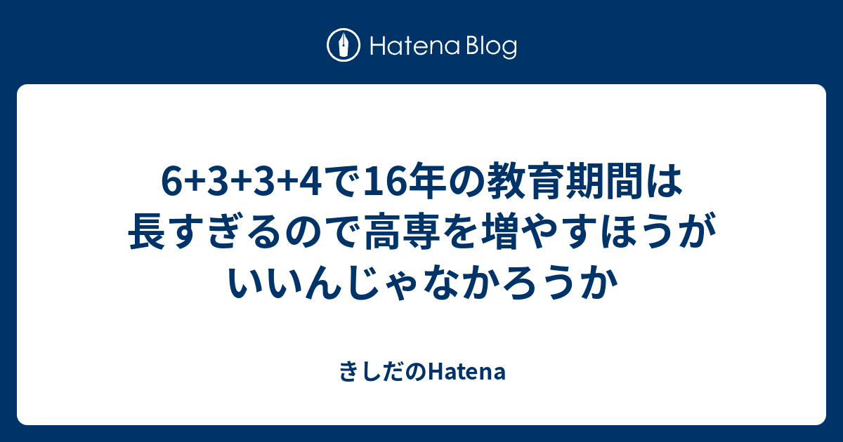 6+3+3+4で16年の教育期間は長すぎるので高専を増やすほうがいいんじゃなかろうか