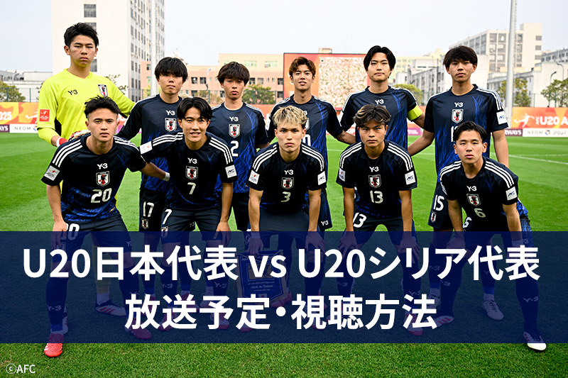 【2月17日】U20日本代表 vs U20シリア代表｜ネット配信・テレビ放送｜試合概要｜AFC U20アジアカップ中国2025