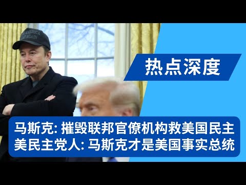 马斯克是中国头号傀儡！美民主党人：马斯克才是美国事实总统；马斯克直言摧毁联邦官僚机构！联邦官员直冒冷汗｜热点深度（20250212）